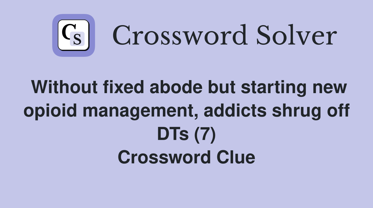 Without fixed abode but starting new opioid management, addicts shrug off DTs (7) Crossword Clue