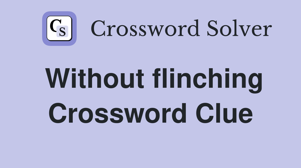 Without flinching Crossword Clue