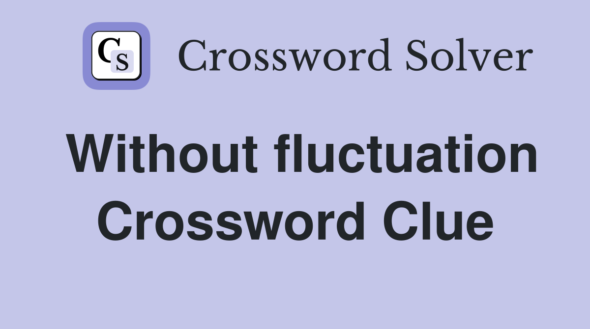 Without fluctuation Crossword Clue