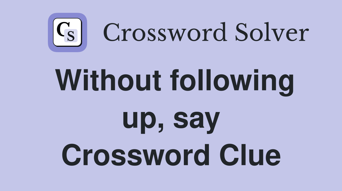 Without following up, say Crossword Clue