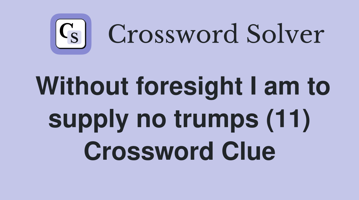 Without foresight I am to supply no trumps (11) Crossword Clue