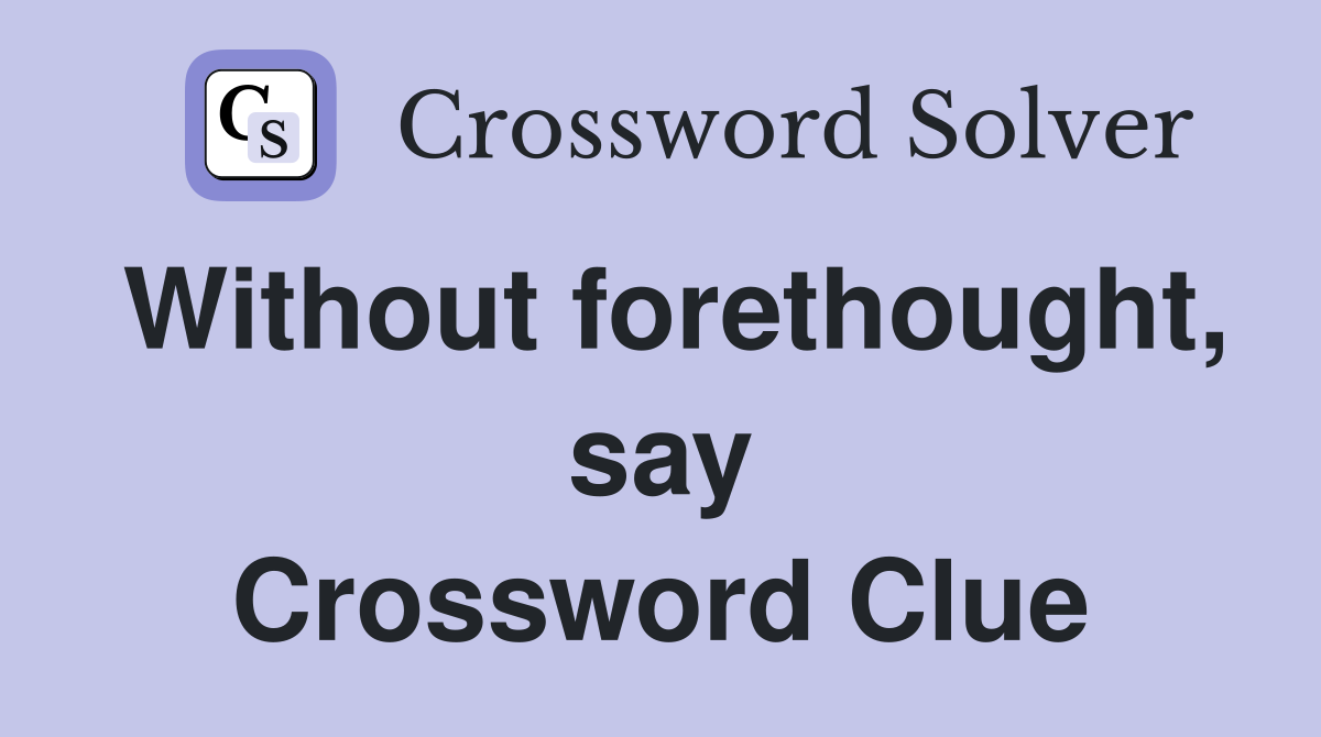 Without forethought, say Crossword Clue