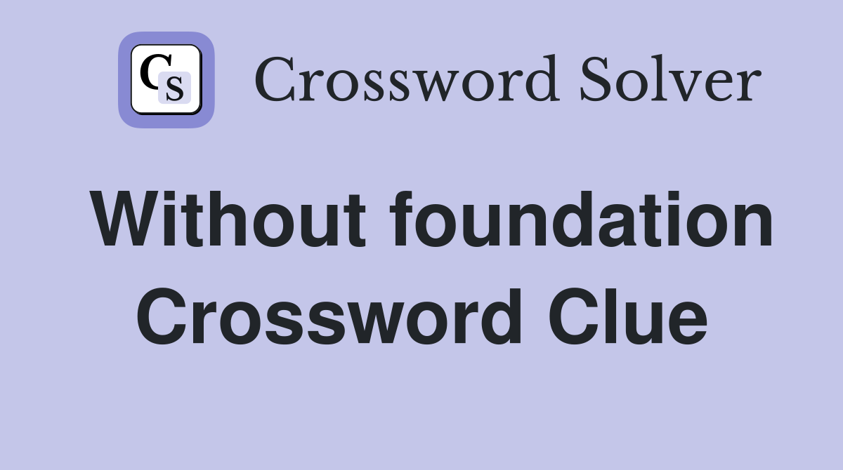 Without foundation Crossword Clue