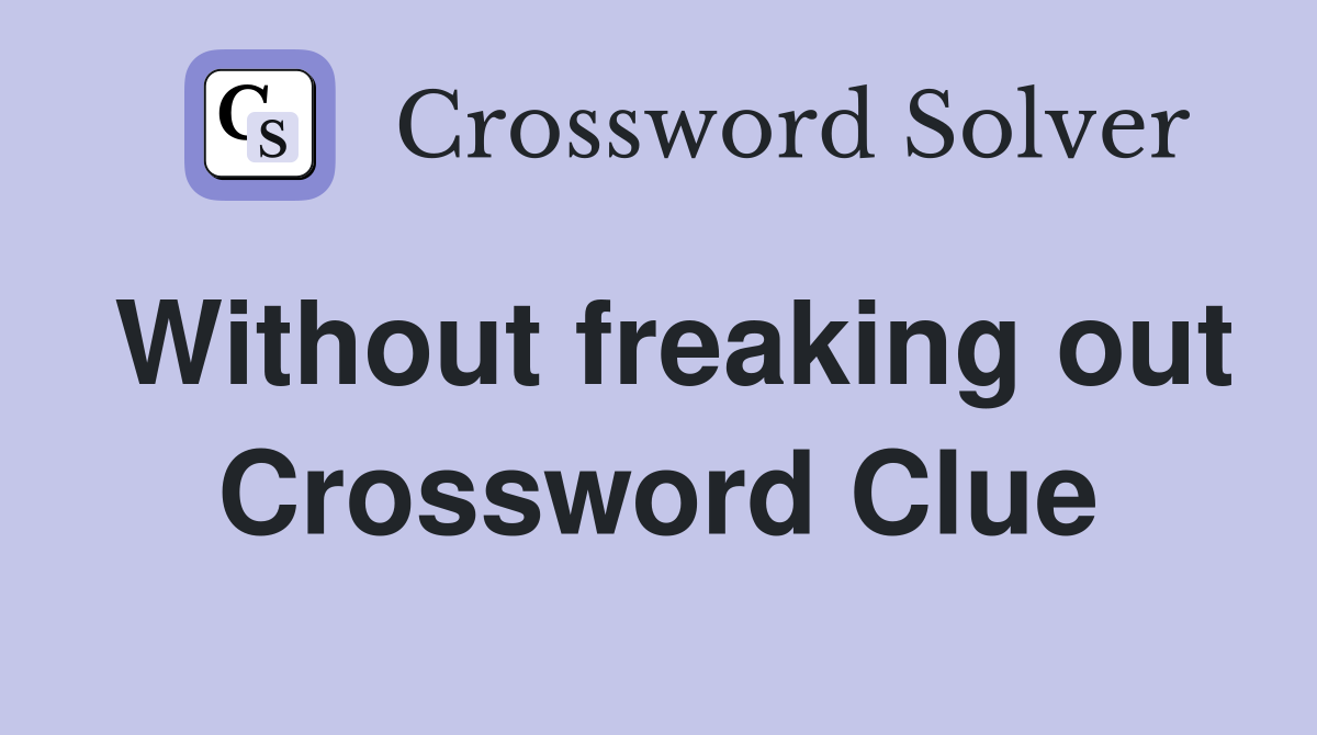 Without freaking out Crossword Clue