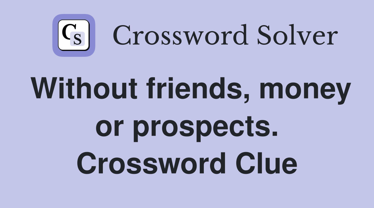 Without friends, money or prospects. Crossword Clue