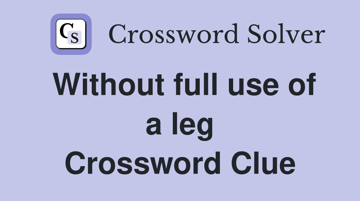 Without full use of a leg Crossword Clue