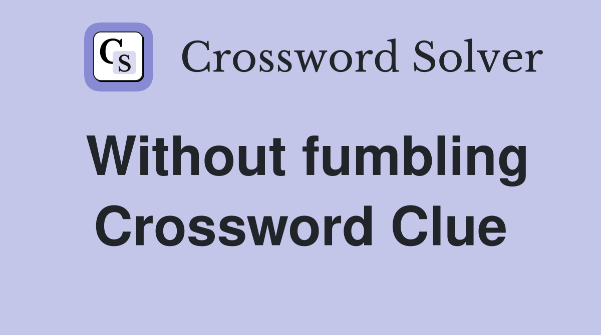 Without fumbling Crossword Clue
