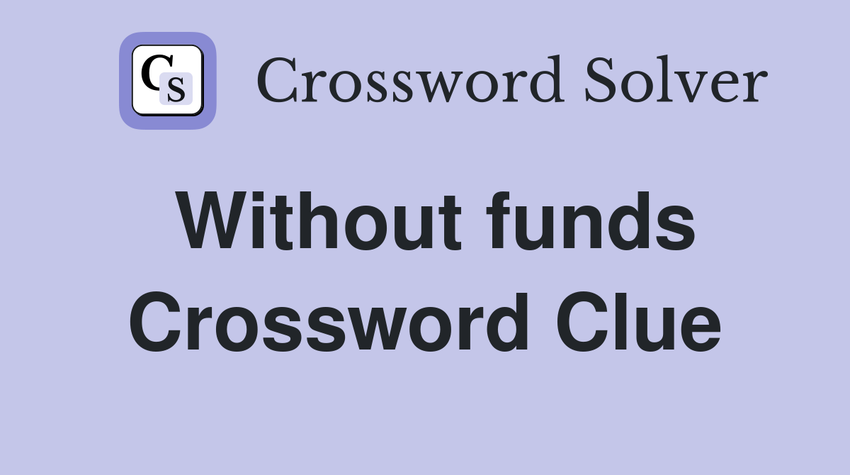 Without funds Crossword Clue