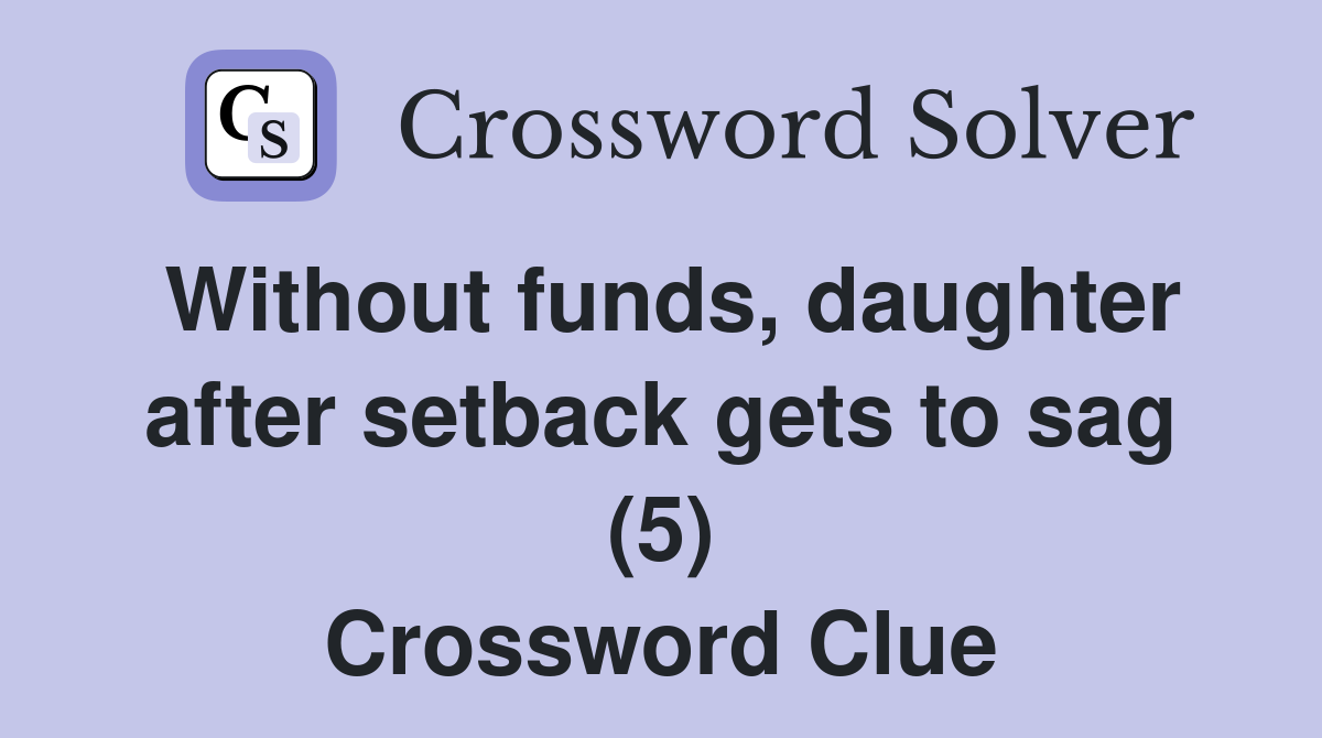 Without funds, daughter after setback gets to sag (5) Crossword Clue