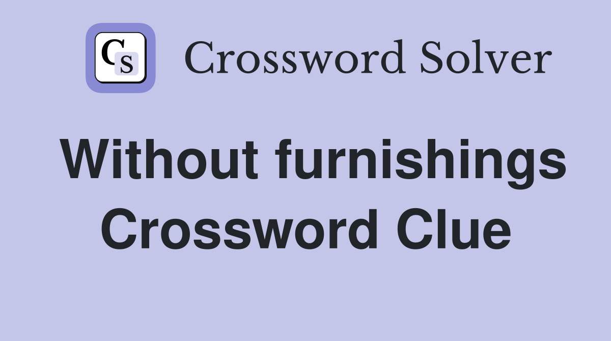Without furnishings Crossword Clue
