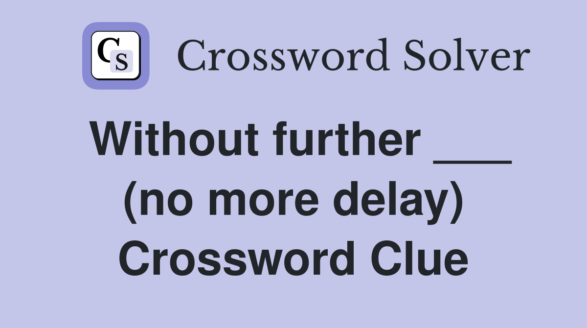Without further ___ (no more delay) Crossword Clue