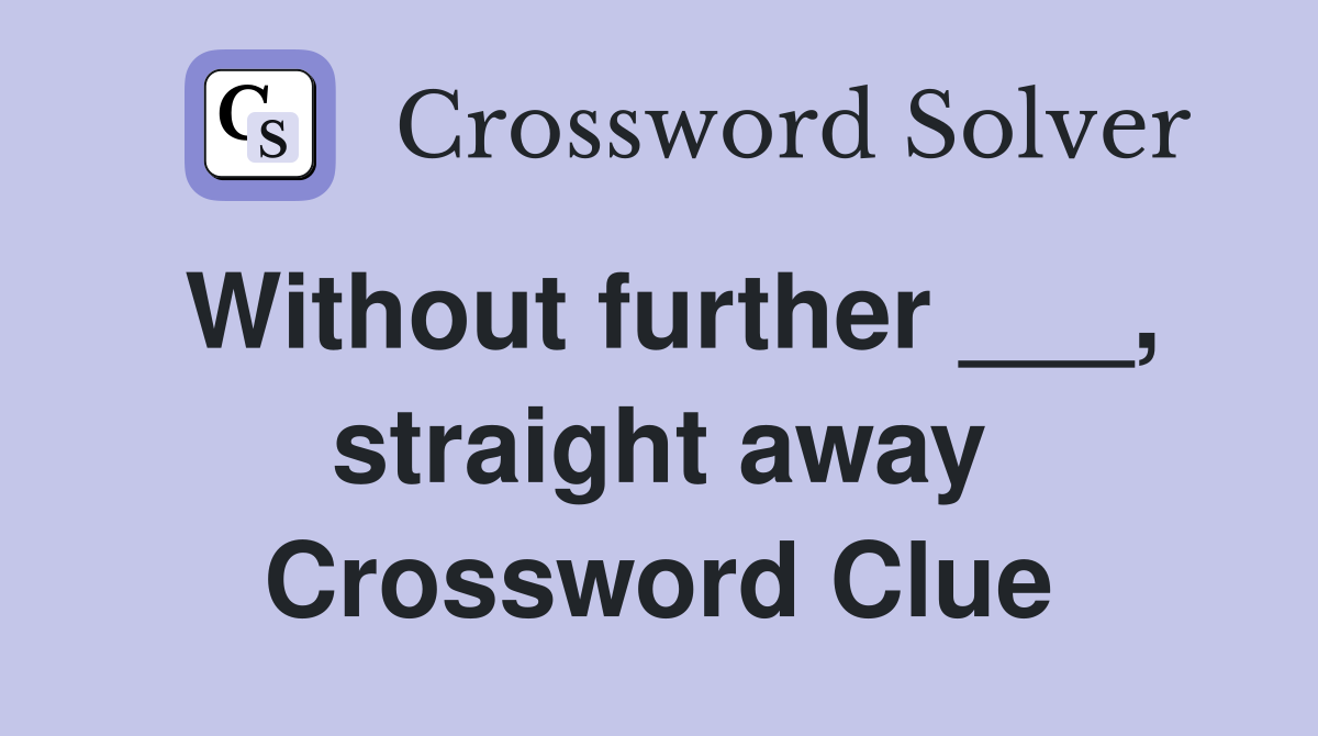 Without further ___, straight away Crossword Clue