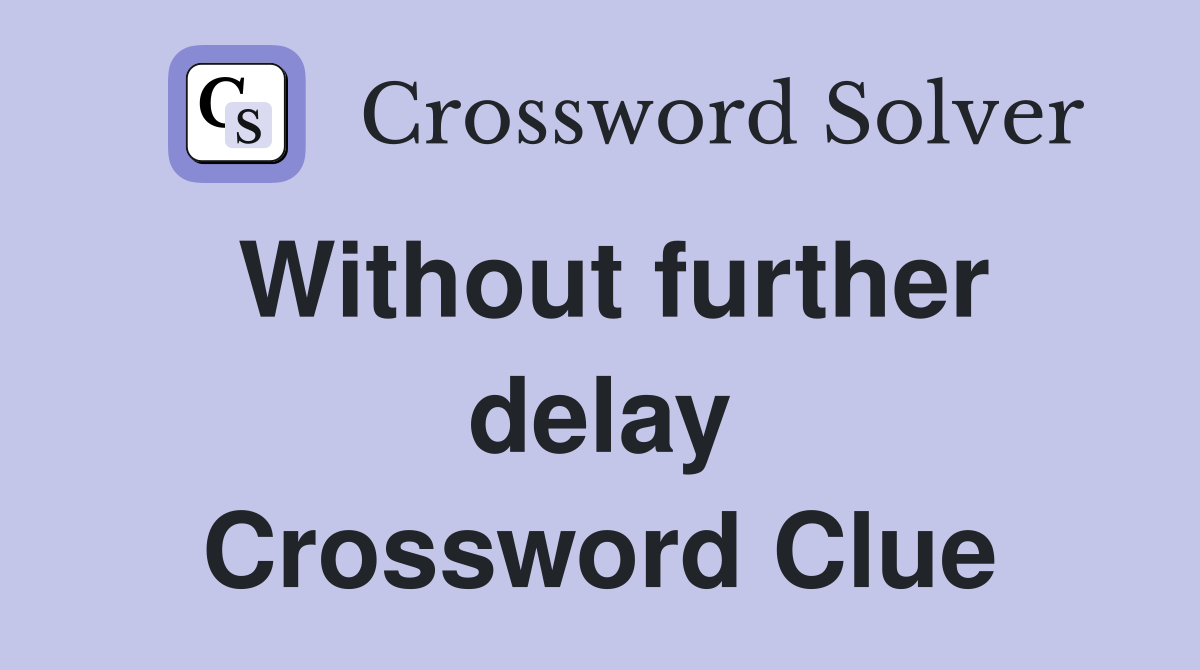 Without further delay Crossword Clue