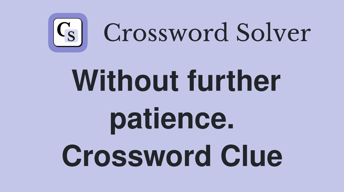 Without further patience. Crossword Clue