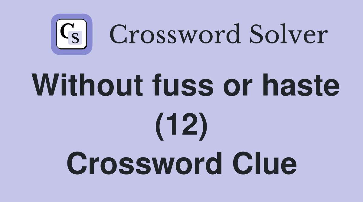 Without fuss or haste (12) Crossword Clue
