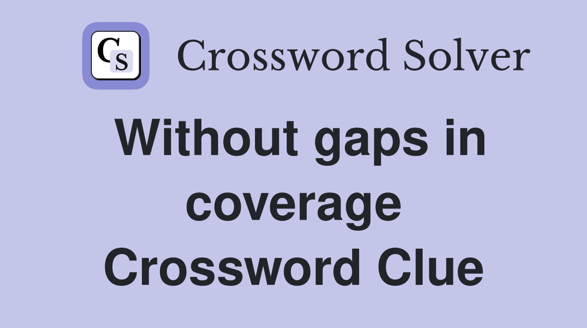 Without gaps in coverage Crossword Clue