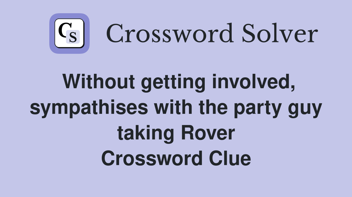 Without getting involved, sympathises with the party guy taking Rover Crossword Clue