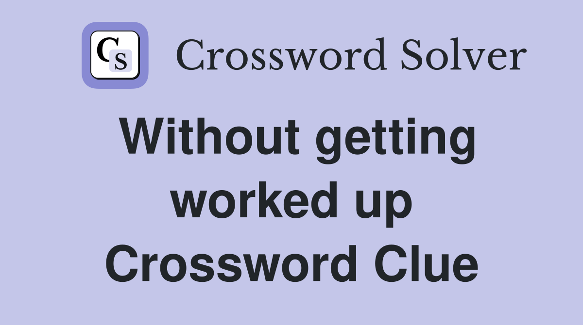 Without getting worked up Crossword Clue
