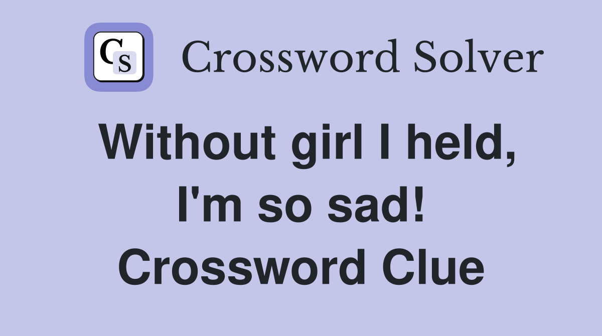 Without girl I held, I'm so sad! Crossword Clue