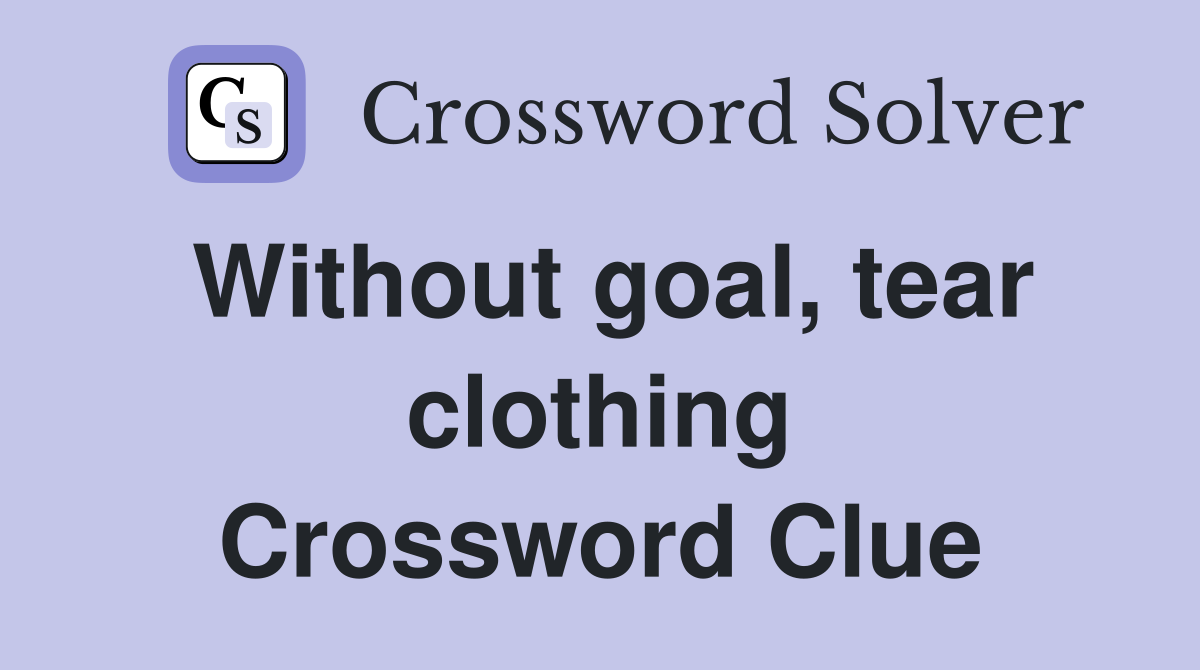 Without goal, tear clothing Crossword Clue