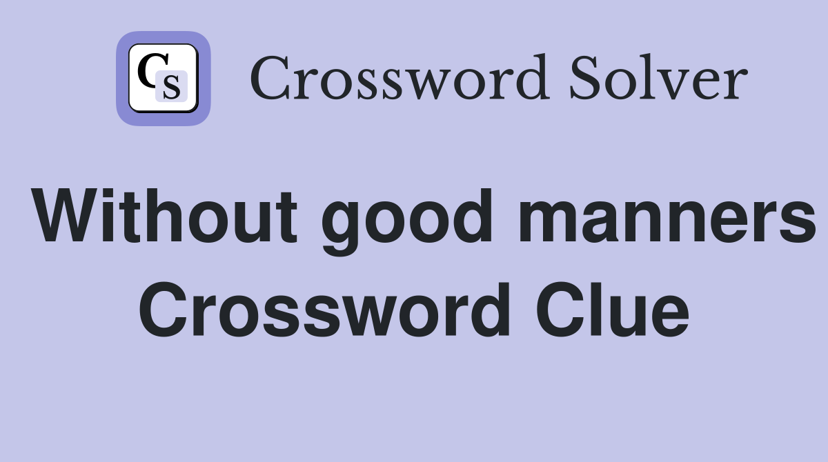 Without good manners Crossword Clue