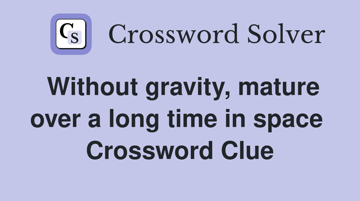 Without gravity, mature over a long time in space  Crossword Clue