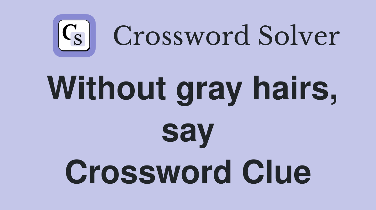 Without gray hairs, say Crossword Clue