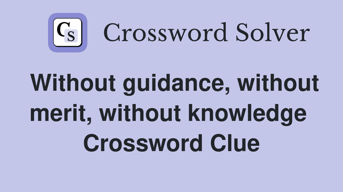 Without guidance, without merit, without knowledge  Crossword Clue