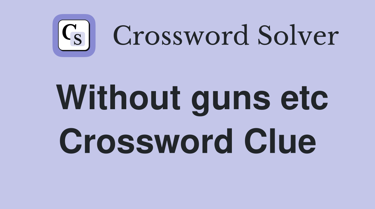 Without guns etc Crossword Clue