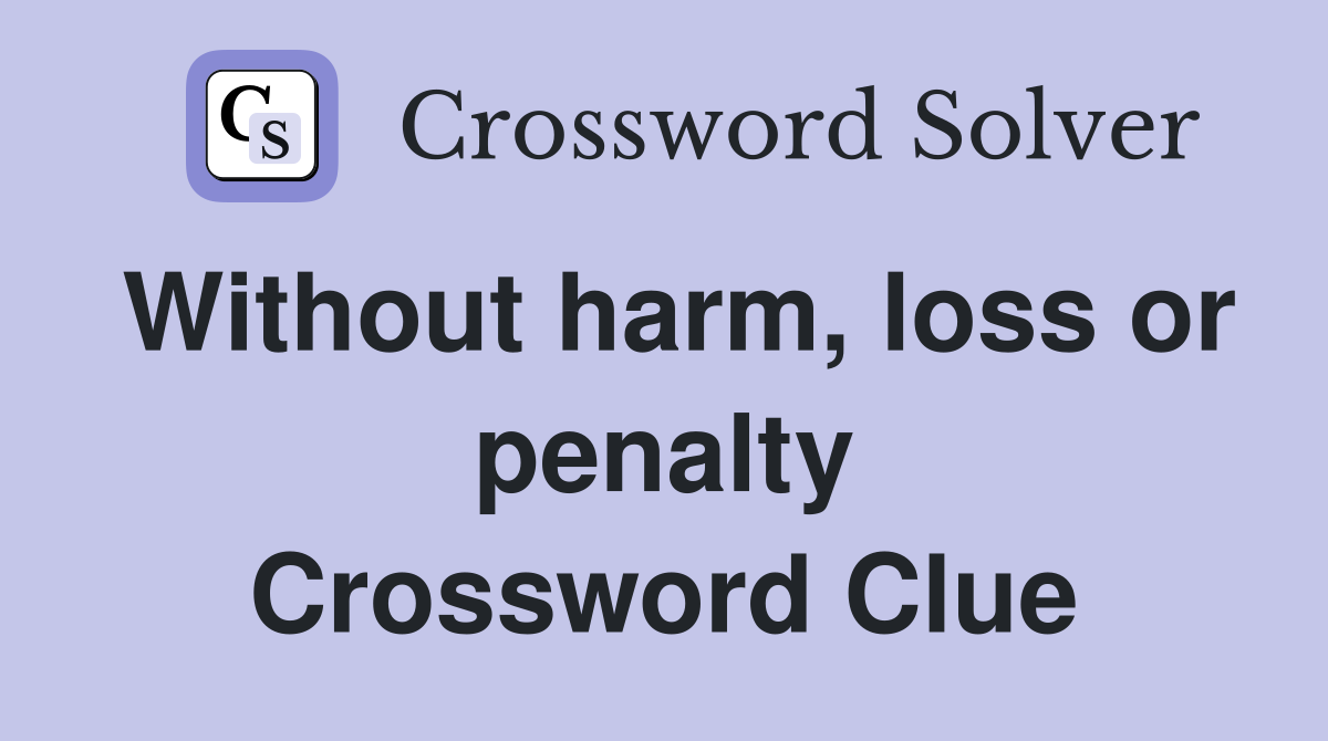 Without harm, loss or penalty Crossword Clue