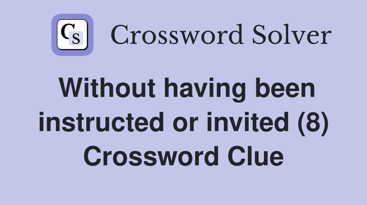 Without having been instructed or invited (8) Crossword Clue