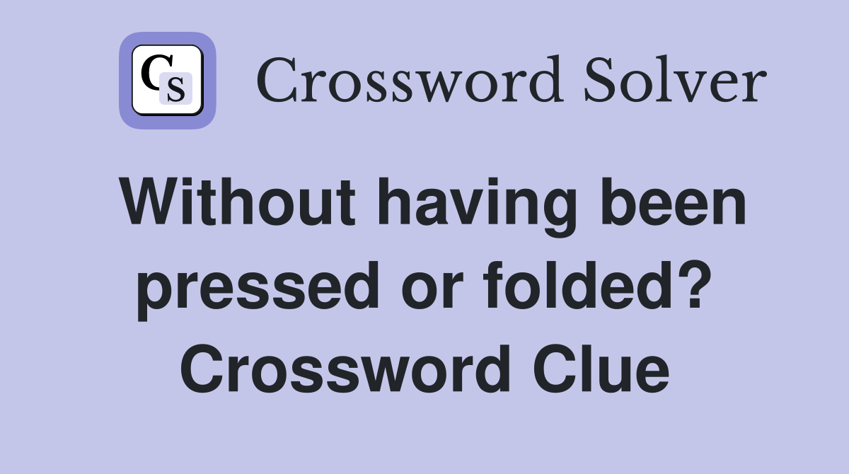Without having been pressed or folded? Crossword Clue