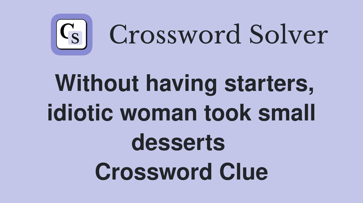 Without having starters, idiotic woman took small desserts  Crossword Clue