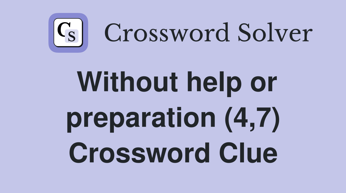 Without help or preparation (4,7) Crossword Clue
