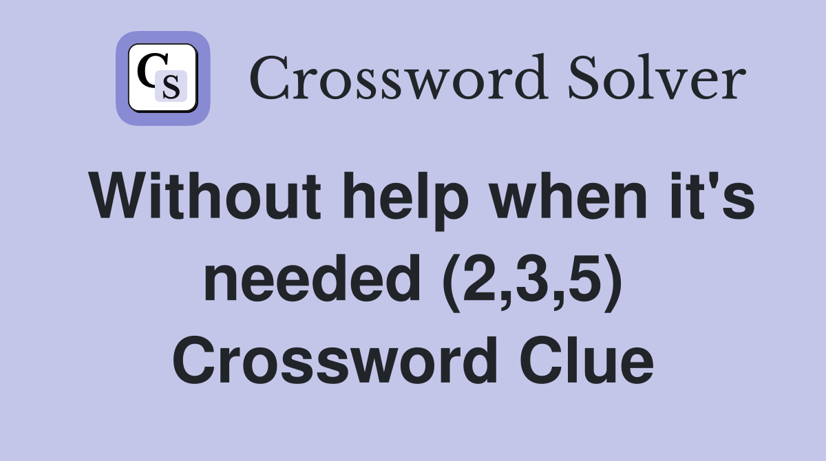 Without help when it's needed (2,3,5) Crossword Clue