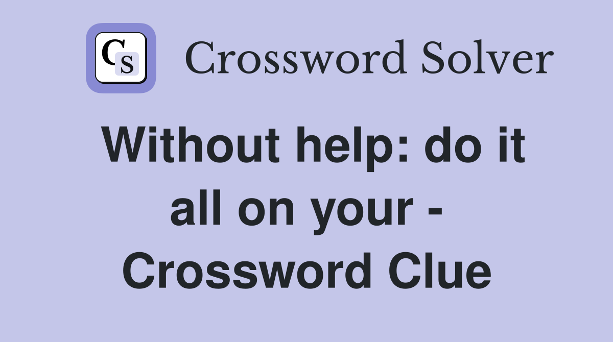 Without help: do it all on your - Crossword Clue