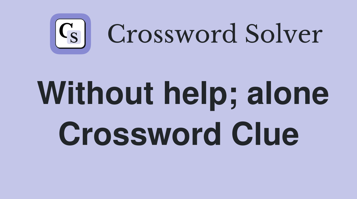 Without help; alone Crossword Clue