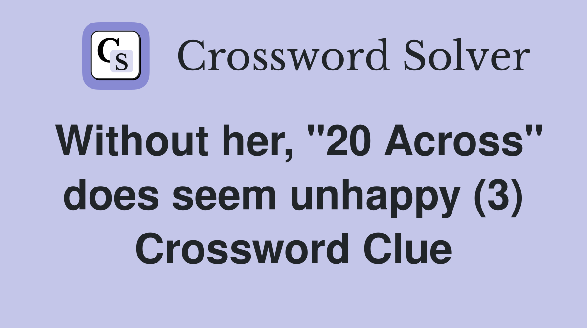 Without her, "20 Across" does seem unhappy (3) Crossword Clue