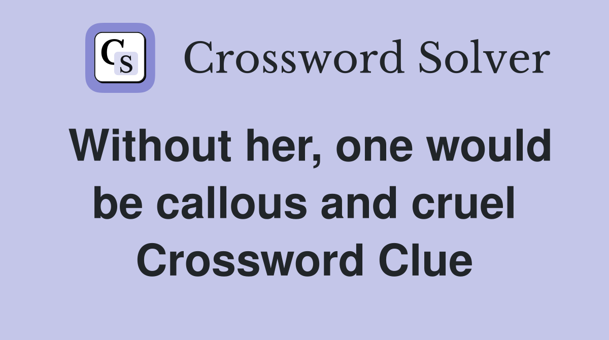 Without her, one would be callous and cruel Crossword Clue