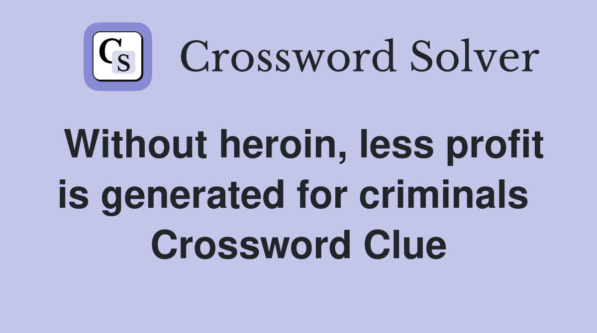 Without heroin, less profit is generated for criminals  Crossword Clue