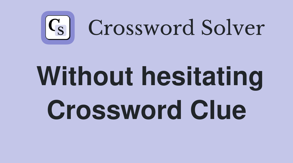 Without hesitating Crossword Clue