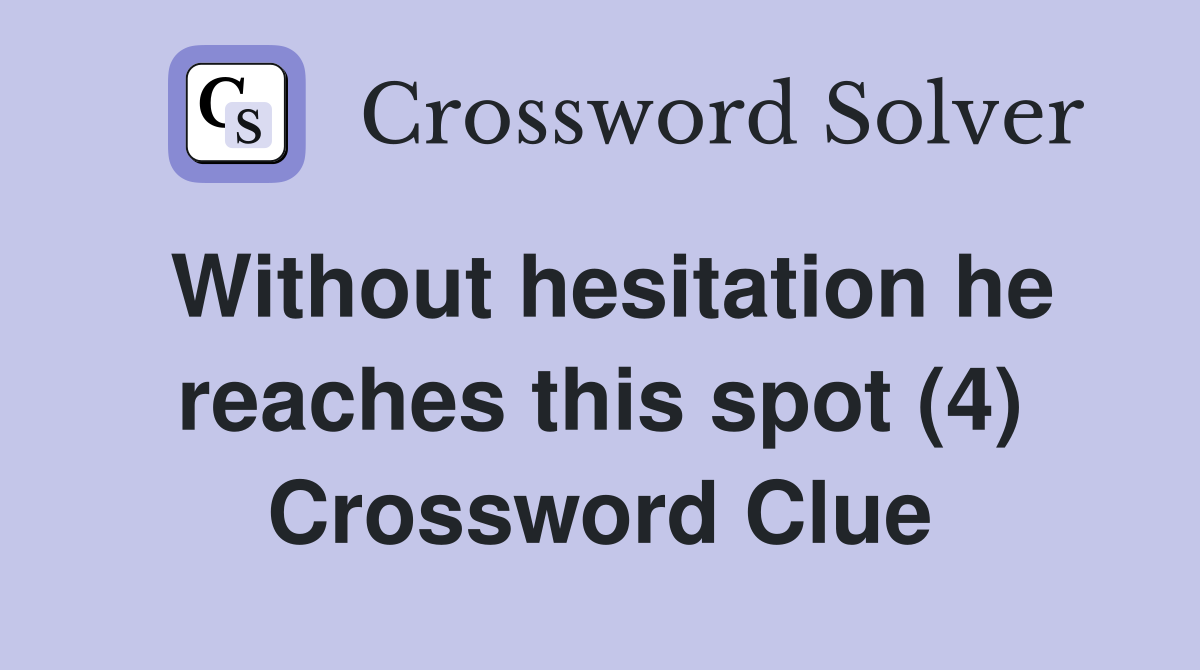 Without hesitation he reaches this spot (4) Crossword Clue