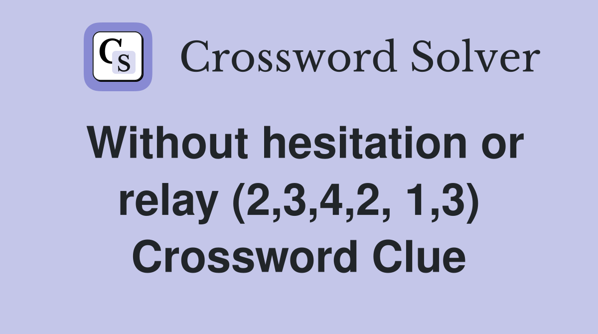 Without hesitation or relay (2,3,4,2, 1,3) Crossword Clue