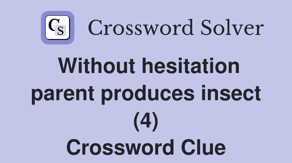 Without hesitation parent produces insect (4) Crossword Clue