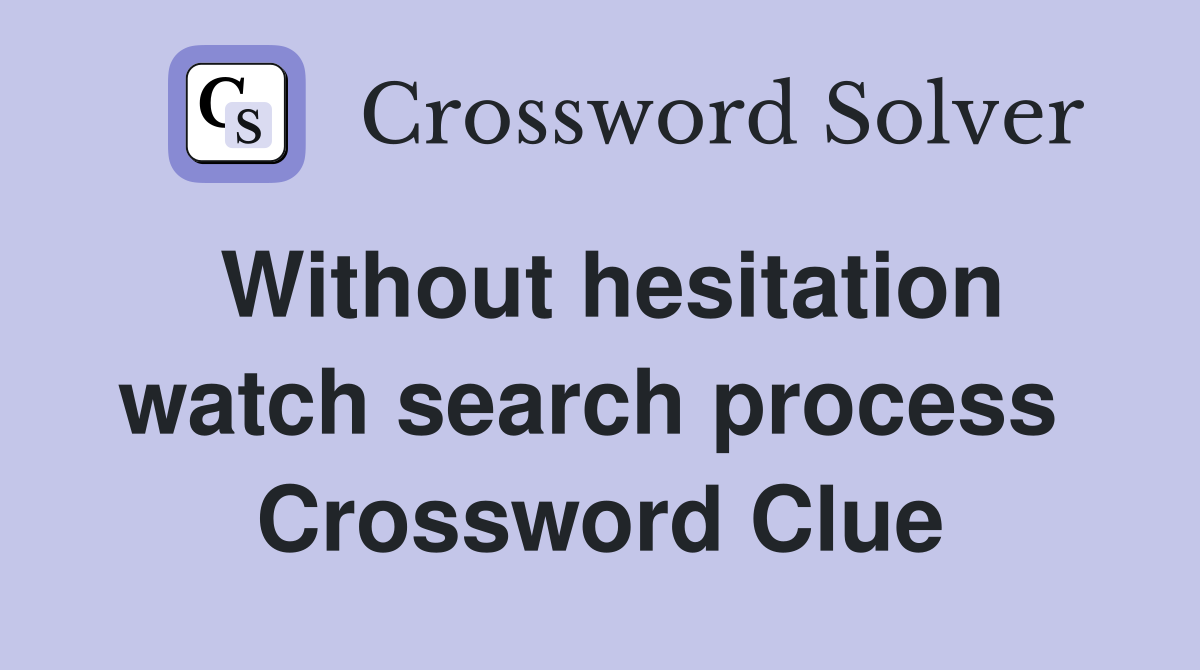 Without hesitation watch search process  Crossword Clue