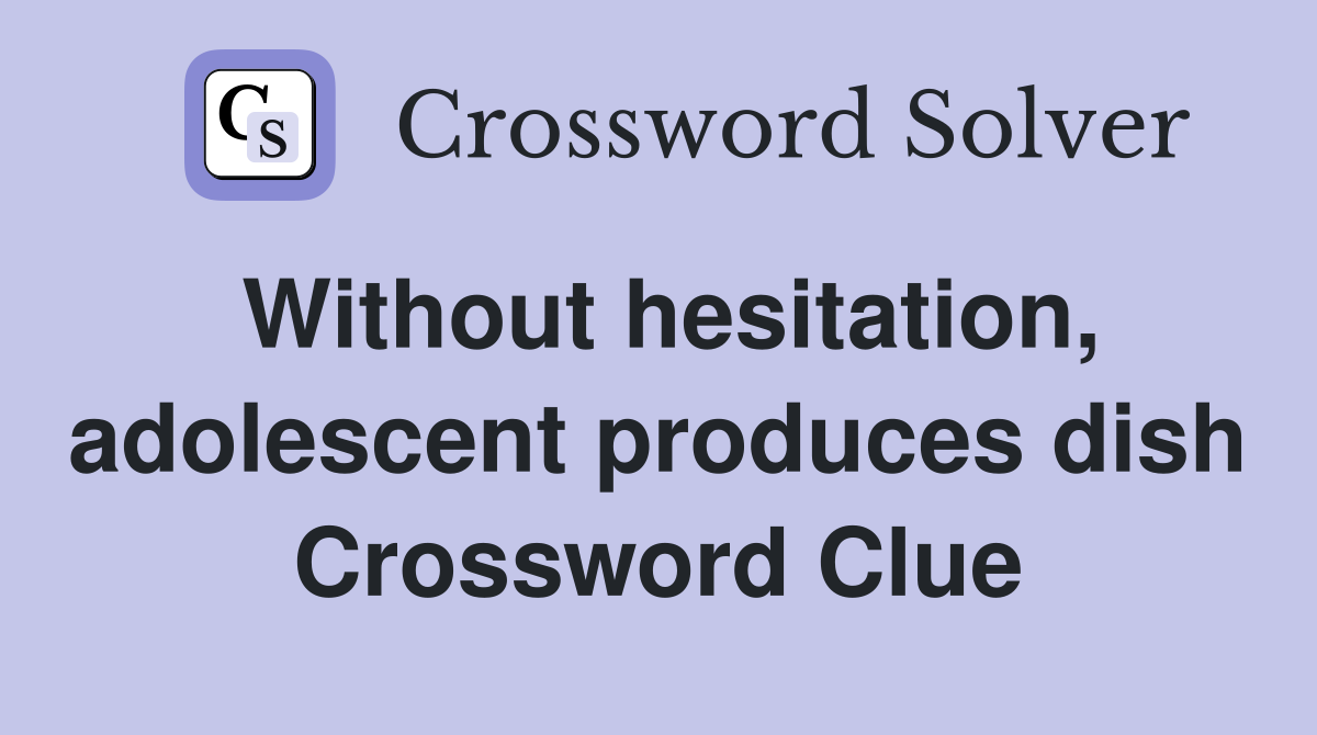 Without hesitation, adolescent produces dish Crossword Clue