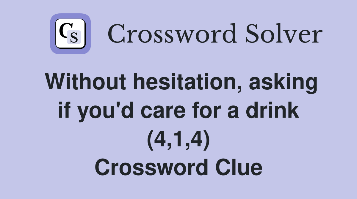 Without hesitation, asking if you'd care for a drink (4,1,4) Crossword Clue