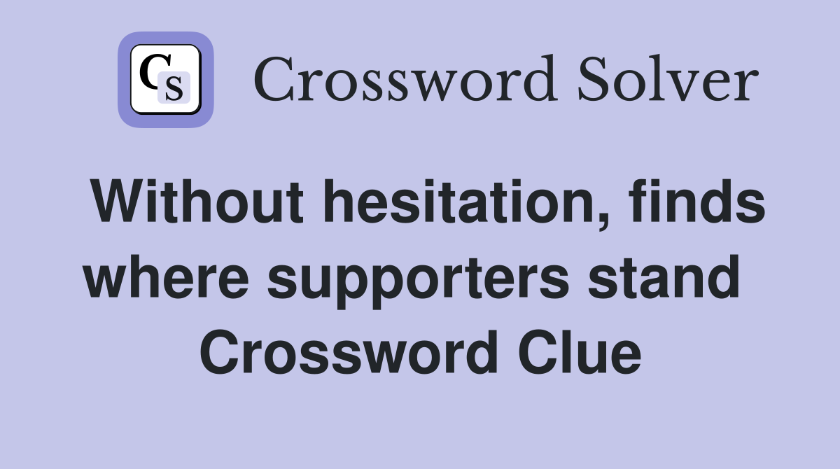 Without hesitation, finds where supporters stand  Crossword Clue