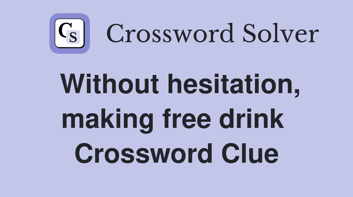 Without hesitation, making free drink  Crossword Clue