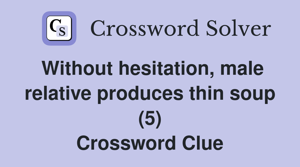 Without hesitation, male relative produces thin soup (5) Crossword Clue